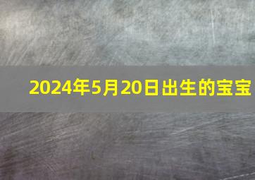 2024年5月20日出生的宝宝