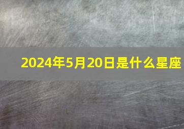 2024年5月20日是什么星座