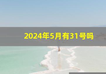 2024年5月有31号吗