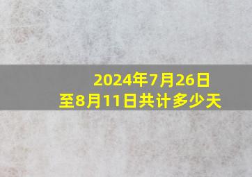 2024年7月26日至8月11日共计多少天