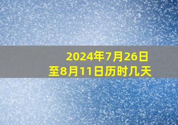 2024年7月26日至8月11日历时几天