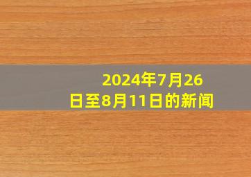 2024年7月26日至8月11日的新闻