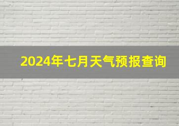 2024年七月天气预报查询