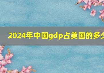 2024年中国gdp占美国的多少