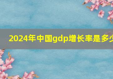 2024年中国gdp增长率是多少