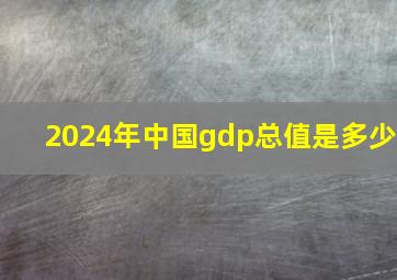 2024年中国gdp总值是多少