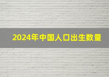 2024年中国人口出生数量