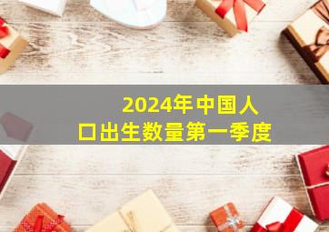 2024年中国人口出生数量第一季度