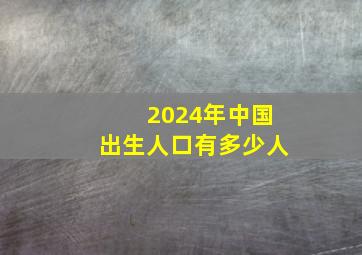 2024年中国出生人口有多少人