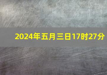 2024年五月三日17时27分