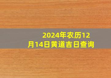 2024年农历12月14日黄道吉日查询