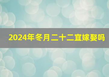 2024年冬月二十二宜嫁娶吗