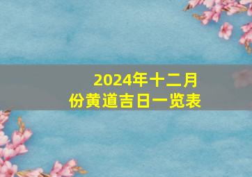 2024年十二月份黄道吉日一览表