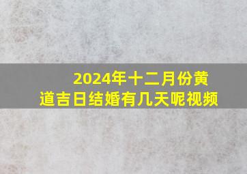 2024年十二月份黄道吉日结婚有几天呢视频