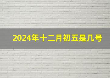 2024年十二月初五是几号