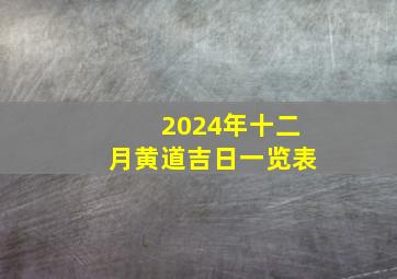 2024年十二月黄道吉日一览表