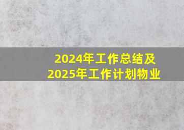 2024年工作总结及2025年工作计划物业