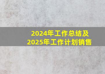 2024年工作总结及2025年工作计划销售