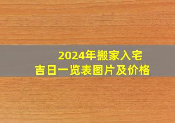 2024年搬家入宅吉日一览表图片及价格