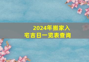 2024年搬家入宅吉日一览表查询