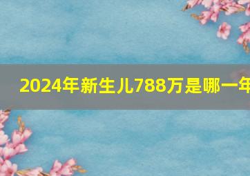 2024年新生儿788万是哪一年