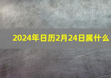 2024年日历2月24日属什么