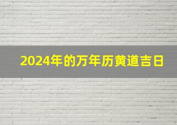 2024年的万年历黄道吉日