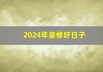 2024年装修好日子