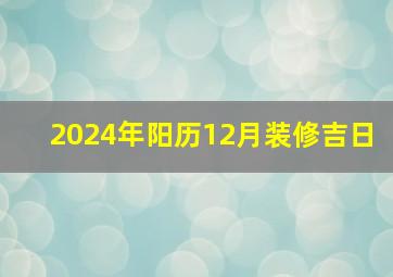 2024年阳历12月装修吉日