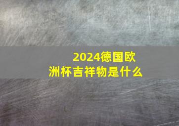 2024德国欧洲杯吉祥物是什么