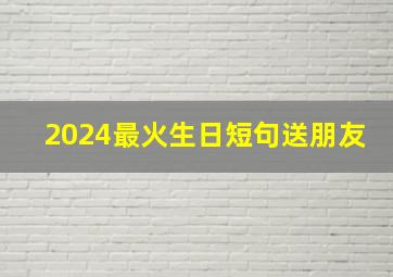 2024最火生日短句送朋友