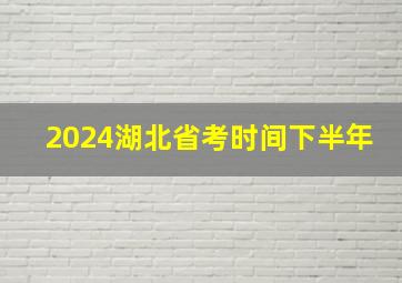 2024湖北省考时间下半年