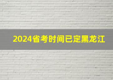 2024省考时间已定黑龙江