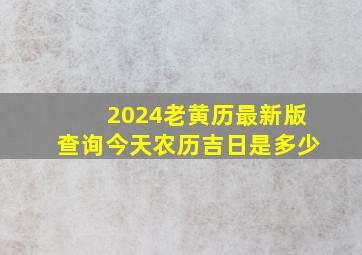 2024老黄历最新版查询今天农历吉日是多少