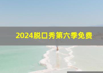 2024脱口秀第六季免费