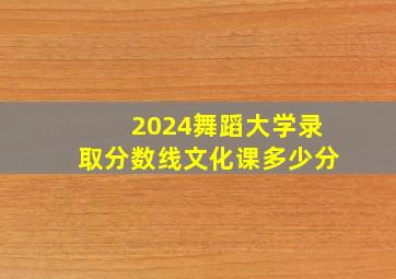 2024舞蹈大学录取分数线文化课多少分