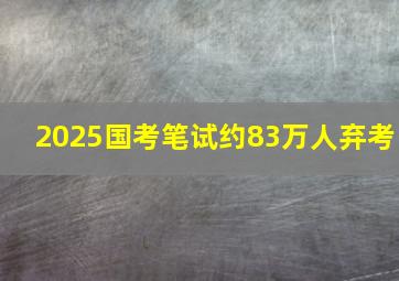 2025国考笔试约83万人弃考