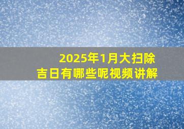 2025年1月大扫除吉日有哪些呢视频讲解