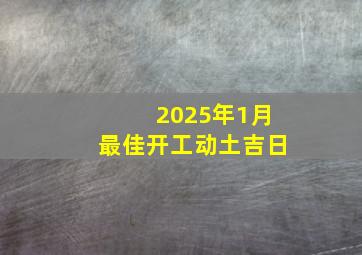 2025年1月最佳开工动土吉日