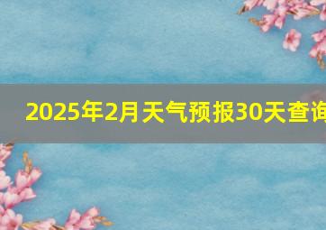 2025年2月天气预报30天查询