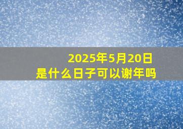 2025年5月20日是什么日子可以谢年吗