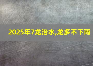 2025年7龙治水,龙多不下雨