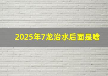 2025年7龙治水后面是啥