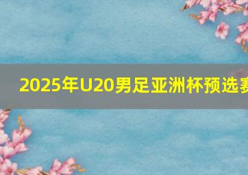 2025年U20男足亚洲杯预选赛