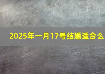 2025年一月17号结婚适合么