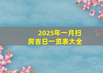 2025年一月扫房吉日一览表大全