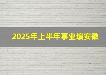 2025年上半年事业编安徽