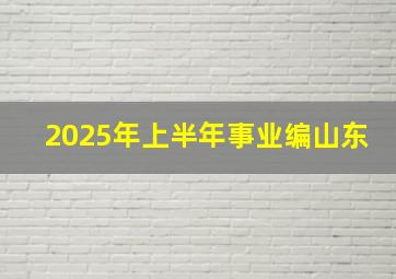 2025年上半年事业编山东