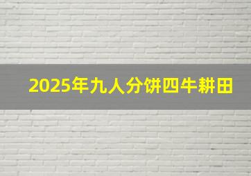 2025年九人分饼四牛耕田