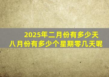 2025年二月份有多少天八月份有多少个星期零几天呢